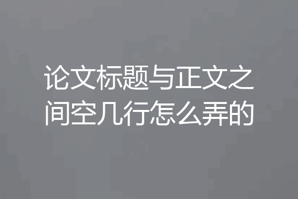 论文标题与正文之间空几行怎么弄的