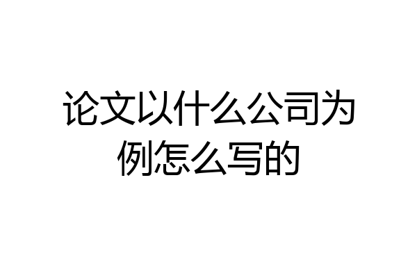 论文以什么公司为例怎么写的