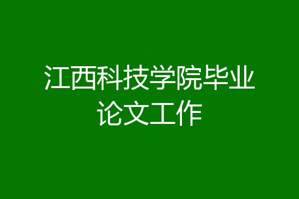 江西科技学院毕业论文工作