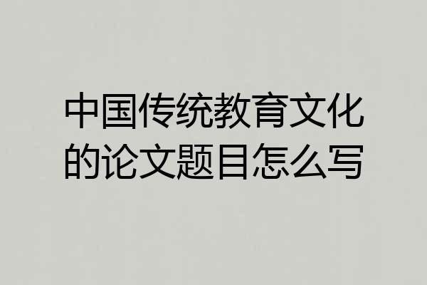 中国传统教育文化的论文题目怎么写