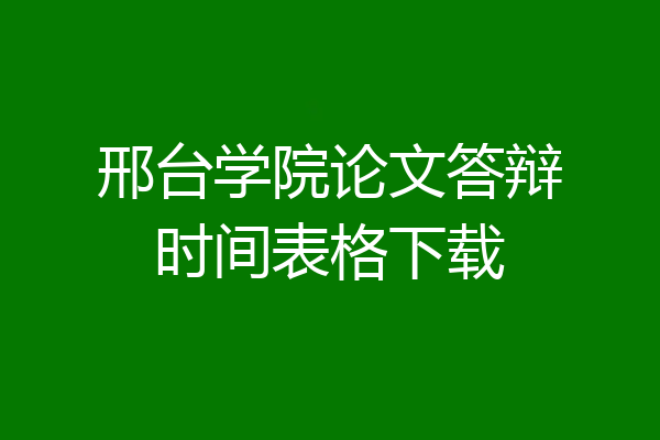 邢台学院论文答辩时间表格下载
