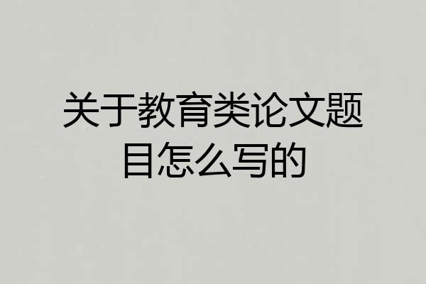 关于教育类论文题目怎么写的