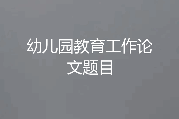 幼儿园教育工作论文题目