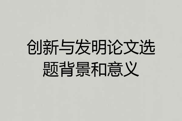 创新与发明论文选题背景和意义