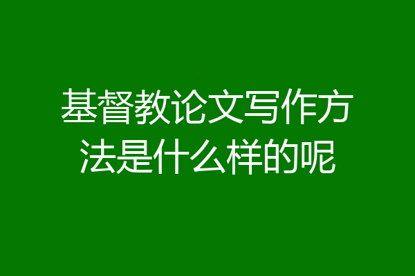 基督教论文写作方法是什么样的呢