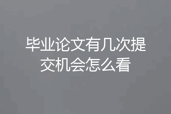 毕业论文有几次提交机会怎么看