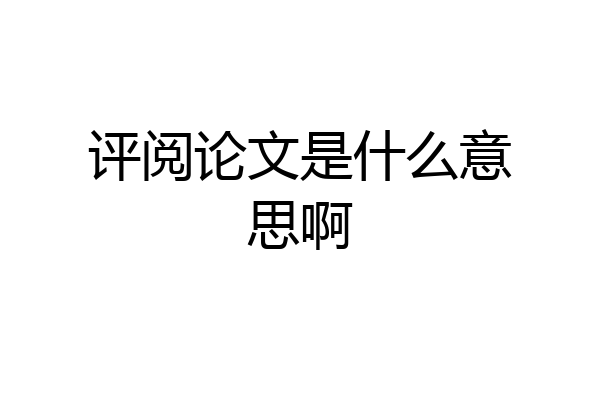 评阅论文是什么意思啊
