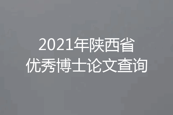 2021年陕西省优秀博士论文查询
