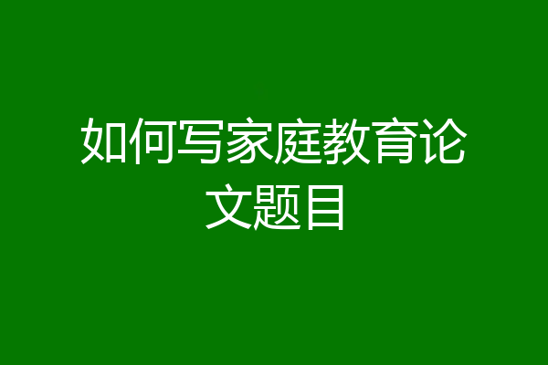 如何写家庭教育论文题目