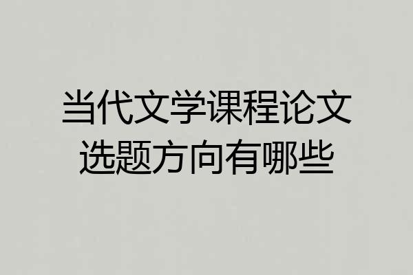 当代文学课程论文选题方向有哪些