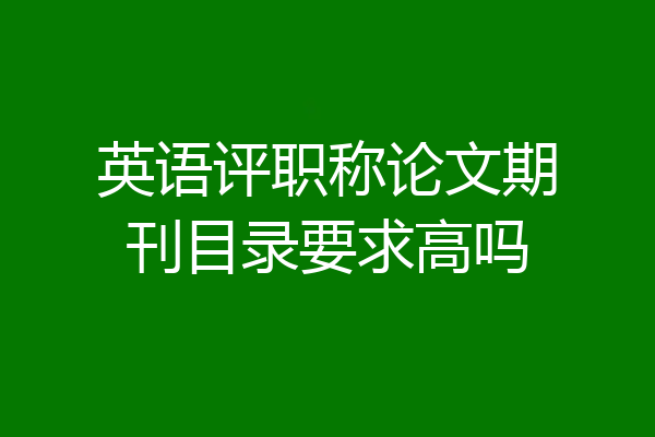 英语评职称论文期刊目录要求高吗