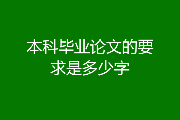 本科毕业论文的要求是多少字