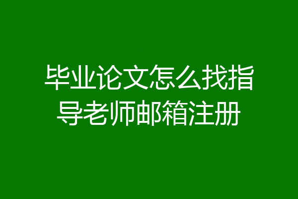 毕业论文怎么找指导老师邮箱注册