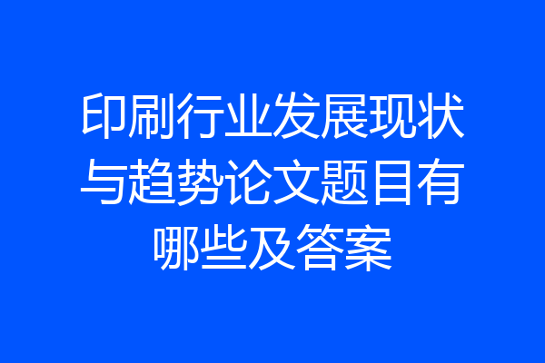 印刷行业发展现状与趋势论文题目有哪些及答案