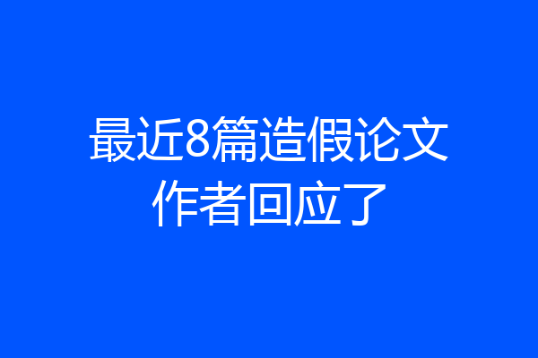 最近8篇造假论文作者回应了