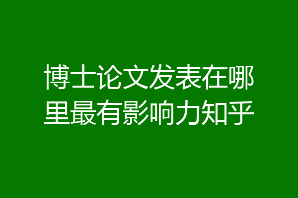博士论文发表在哪里最有影响力知乎