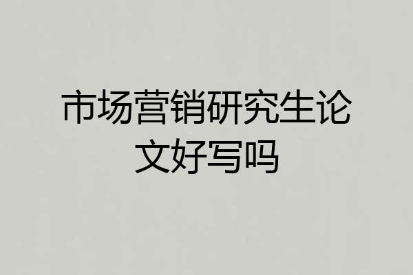 市场营销研究生论文好写吗
