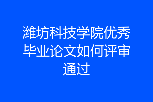 潍坊科技学院优秀毕业论文如何评审通过