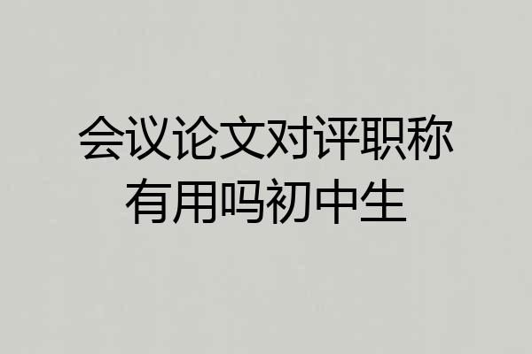 会议论文对评职称有用吗初中生