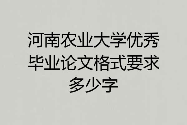 河南农业大学优秀毕业论文格式要求多少字