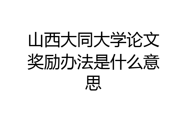 山西大同大学论文奖励办法是什么意思