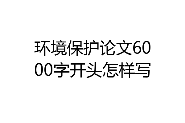 环境保护论文6000字开头怎样写