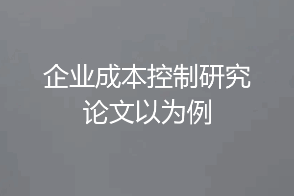 企业成本控制研究论文以为例
