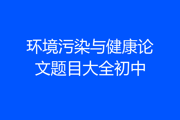 环境污染与健康论文题目大全初中