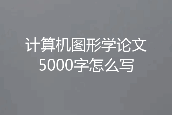 计算机图形学论文5000字怎么写