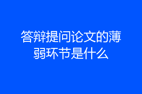 答辩提问论文的薄弱环节是什么