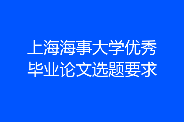 上海海事大学优秀毕业论文选题要求