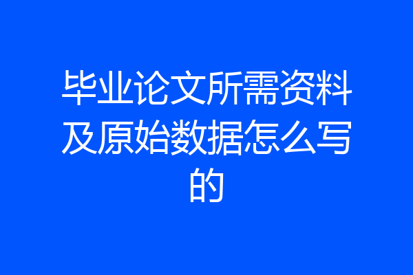 毕业论文所需资料及原始数据怎么写的