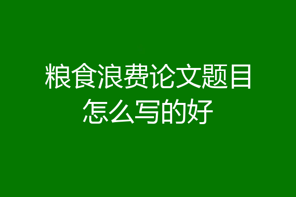 粮食浪费论文题目怎么写的好