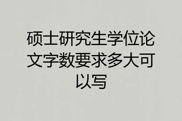 硕士研究生学位论文字数要求多大可以写