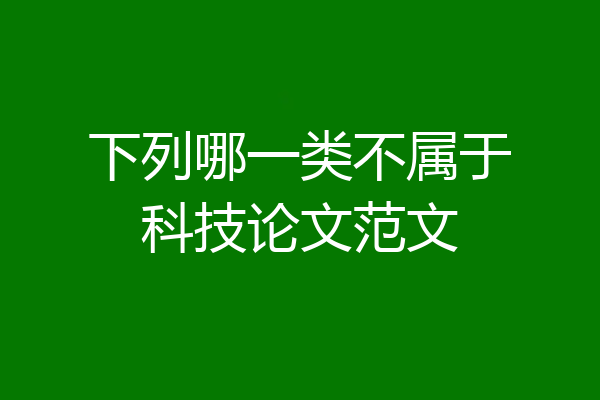下列哪一类不属于科技论文范文