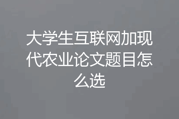 大学生互联网加现代农业论文题目怎么选