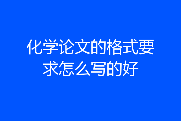 化学论文的格式要求怎么写的好