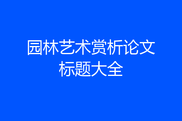 园林艺术赏析论文标题大全
