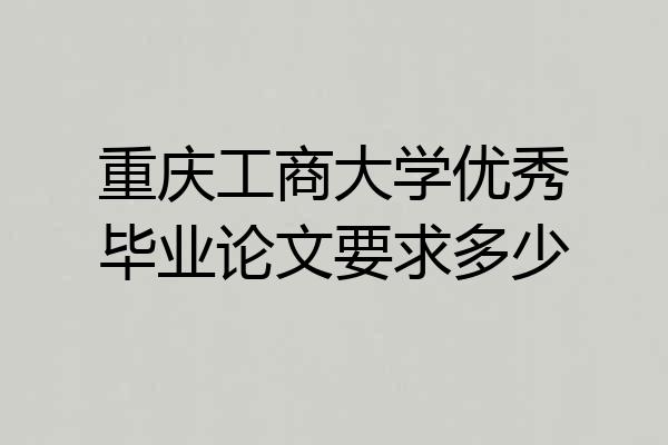 重庆工商大学优秀毕业论文要求多少