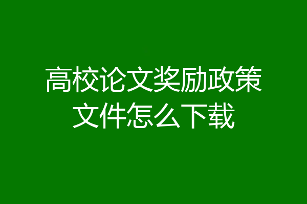 高校论文奖励政策文件怎么下载