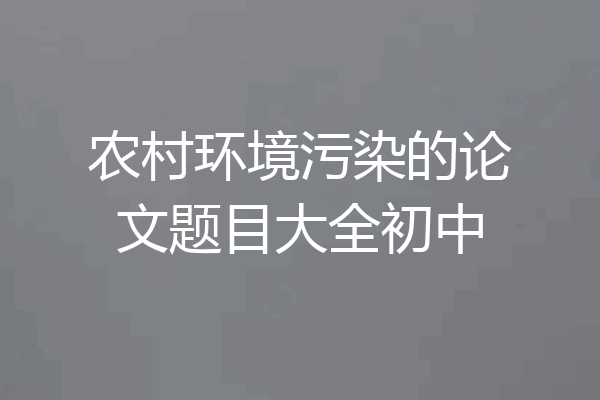 农村环境污染的论文题目大全初中