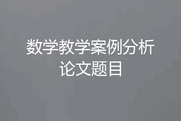 数学教学案例分析论文题目