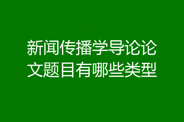 新闻传播学导论论文题目有哪些类型