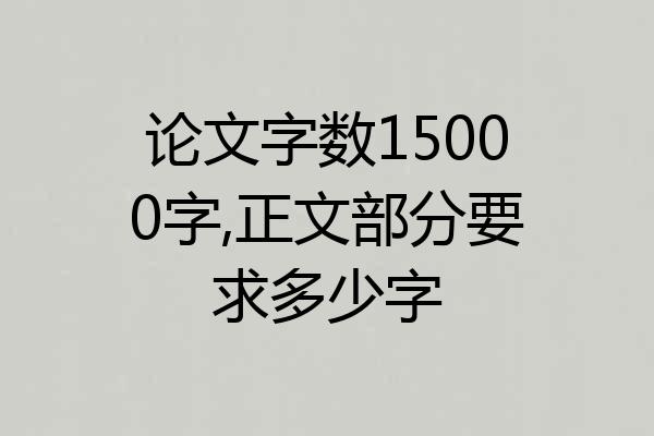 论文字数15000字,正文部分要求多少字
