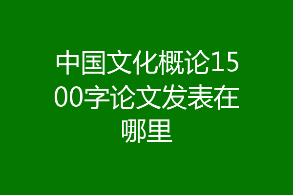 中国文化概论1500字论文发表在哪里