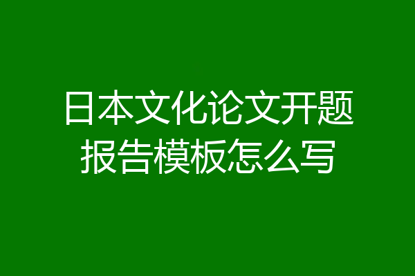 日本文化论文开题报告模板怎么写