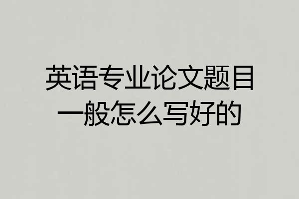 英语专业论文题目一般怎么写好的