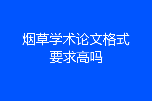烟草学术论文格式要求高吗