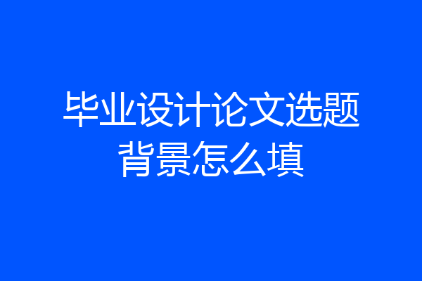 毕业设计论文选题背景怎么填
