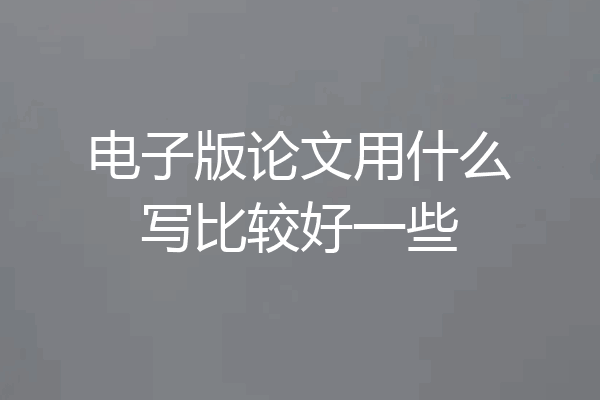 电子版论文用什么写比较好一些